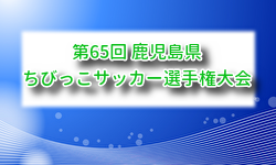 2026年度 KFA第65回鹿児島県ちびっこサッカー選手権大会 6/6開幕！大会要項掲載 組合せ抽選会5/23　組合せ募集