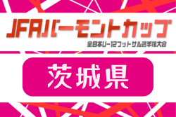 2026年度 JFAバーモントカップ第36回全日本U-12フットサル選手権大会 茨城県大会   抽選会6/13、7/4,11,18開催！組合せ・地区予選結果募集！