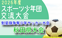 2026年度第45回魁星旗 兼 第49回秋田県スポーツ少年団競技別交流大会 5/31結果掲載！準々決勝～決勝は6/6