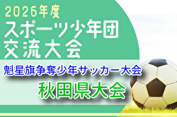 2026年度第45回魁星旗 兼 第49回秋田県スポーツ少年団競技別交流大会 組合せ掲載！5/30,31,6/6開催！