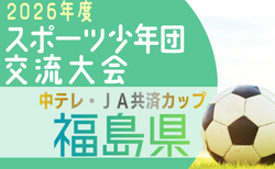 2026年度中テレ・JA共済カップ第45回福島県U-12サッカー選手権大会 5/30.31開催！組合せ募集