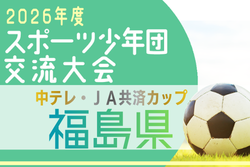 2026年度中テレ・JA共済カップ第45回福島県U-12サッカー選手権大会 5/30.31開催！組合せ募集
