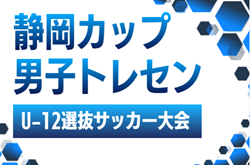 2026年度  第1回 静岡カップ 男子トレセンU-12選抜サッカー大会　6/20,21開催予定　組み合わせ・大会概要募集！