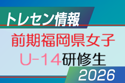 【メンバー】2026年度 福岡県トレセン女子 U14 前期研修生掲載！