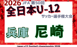 2026年度 JFA第50回 全日本U-12サッカー選手権大会兵庫県大会 尼崎大会 9/27~開催!予選リーグDブロック組合せ掲載 A~Cブロックの組合せ情報募集