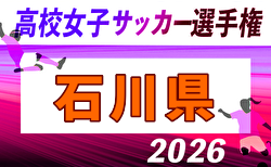 2026年度 第35回全日本高校女子サッカー選手権大会 石川県大会 1回戦・準決勝9/12.13結果掲載!決勝9/21