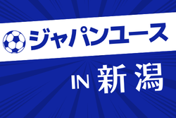 2026年度 ジャパンユースIN新潟 例年8月開催！組合せ・日程募集