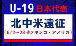 【U-19日本代表】北中米遠征(6/2~28 @メキシコ・アメリカ)メンバー・スケジュール発表!