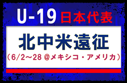 【U-19日本代表】北中米遠征(6/2~28 @メキシコ・アメリカ)メンバー・スケジュール発表!