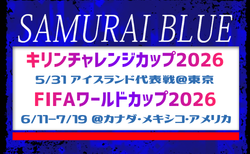 SAMURAI BLUE（日本代表）メンバー・スケジュール　キリンチャレンジカップ2026 ひとつになるから強くなる。 5.31 アイスランド代表戦（5.31 東京／国立競技場）FIFAワールドカップ2026（6.11-7.19 カナダ・メキシコ・アメリカ）