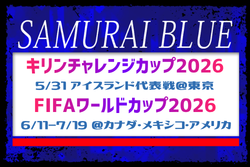 SAMURAI BLUE（日本代表）メンバー・スケジュール　キリンチャレンジカップ2026 ひとつになるから強くなる。 5.31 アイスランド代表戦（5.31 東京／国立競技場）FIFAワールドカップ2026（6.11-7.19 カナダ・メキシコ・アメリカ）
