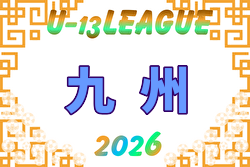 U-13地域サッカーリーグ2026九州 5/30,31結果速報! 組合せ・リーグ戦表掲載!