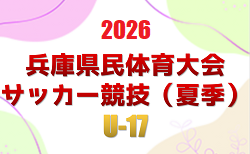 2026年度 兵庫県民体育大会サッカー競技（夏季）U-17 例年7月開催！組合せ・日程募集兵庫県U-17トレセンメンバー情報お待ちしています。