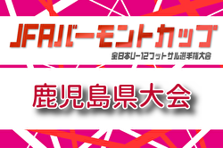 2026年度 JFAバーモントカップ第36回 全日本少年フットサル大会 鹿児島県大会 例年7月開催！組合せ・日程募集