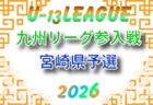 2026年度 U-13九州リーグ参入戦 宮崎県予選 　6/7結果判明分掲載！次回開催判明日6/21　組合せ情報募集中