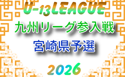 2026年度 U-13九州リーグ参入戦 宮崎県予選 6/7結果判明分掲載!次回開催判明日6/21 組合せ情報募集中