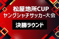 2026年度  第6回松屋地所CUPヤングシャチサッカー大会U9 決勝ラウンド（愛知）9/21開催！組み合わせ募集
