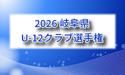 2026年度 U-12クラブ選手権（岐阜県） 例年6月開催！組合せ・日程募集