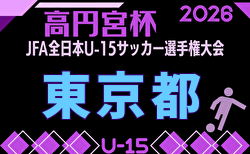 2026年度 高円宮杯 第38回全日本ユース（U-15）サッカー選手権 東京予選 1･2回戦6/6,結果速報！組合せ掲載！