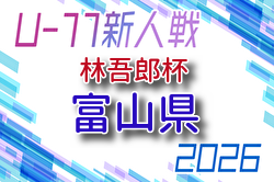 2026年度 林吾郎杯 第54回富山県Ｕ-11サッカー交歓会（富山）例年9月開催！組合せ・日程募集