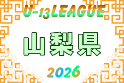 2026年度 山梨県ユース（Ｕ-13）サッカーリーグ  6/13までの結果掲載！次回6/27