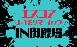 2026年度 エスコアサマーカップU-18 IN御殿場(静岡)組み合わせ掲載!8/18~8/20開催!