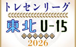 2026年度 東北トレセンリーグ U-15 8/29開幕!組合せ判明分掲載