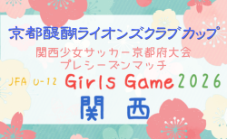 京都醍醐ライオンズクラブカップU-12ガールズゲーム2026(第43回関西少女サッカー京都府大会)本大会6/14開幕!判明分結果掲載 次戦9/23 組合せ・リーぐ表掲載 未判明分の情報募集