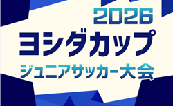2026年度  第11回ヨシダカップU-12ジュニアサッカー大会（愛知）予選リーグ組み合わせ掲載！8/22,23開催！