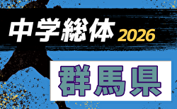 2026年度 群馬県中学総体 兼 関東・全国中学校サッカー大会予選会   組合せ掲載！7/4～7/18開催！