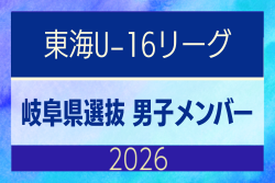 【岐阜県】参加メンバー掲載!東海男子U-16リーグ(県選抜リーグ)