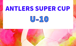 2026年度 ANTLERS SUPER CUP U-10 7/4,5開催!組合せ募集