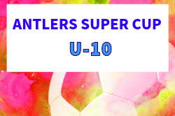 2026年度 ANTLERS SUPER CUP U-10  7/4,5開催！組合せ募集