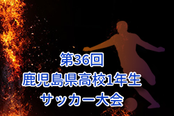 2026年度 第36回鹿児島県高校(U-16)サッカー大会 県大会 例年7月開催！組合せ・日程募集 地区大会結果お待ちしています。