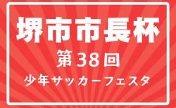 2026年度 堺市長杯第38回堺少年サッカーフェスタ(大阪) 7/31.8/1.2結果速報!組合せ掲載