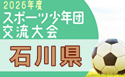2026年度 第55回石川県スポーツ少年団サッカー交流大会 8/29.30.9/5開催!組合せ募集