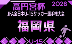 2026年度 FFA第38回堺整形外科杯福岡県U-15サッカー選手権大会 1次ラウンド組合せ掲載!9/5.6.12開催!