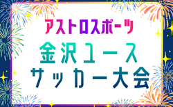 2026年度 アストロスポーツ金沢ユースサッカー大会(石川) 48チーム出場・組合せ掲載!8/1~8/5開催
