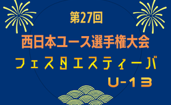 2026年度 第26回西日本ユース選手権大会 フェスタエスティーバ U-13(兵庫県開催)7/22~7/24開催!組合せ掲載 情報ありがとうございます。