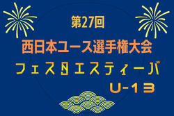 2026年度 第26回西日本ユース選手権大会 フェスタエスティーバ U-13（兵庫県開催）7/22～7/24開催！組合せ募集