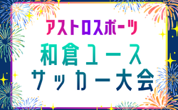 2026年度 アストロスポーツ 和倉ユースサッカー大会 (石川) 48チーム出場・組合せ掲載!8/6~8/10開催
