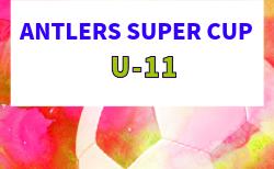 2026年度 ANTLERS SUPER CUP U-11 7/4,5開催!組合せ募集