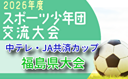2026年度中テレ・JA共済カップ第45回福島県U-12サッカー選手権大会 5/30.31開催！組合せ募集