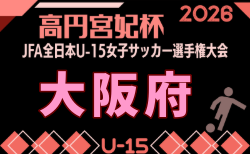 2026年度  JFA 第31回全日本U-15女子サッカー選手権大会 大阪府大会  要項掲載！8/22～9/23開催！組合せ募集