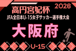 2026年度  JFA 第31回全日本U-15女子サッカー選手権大会 大阪府大会  要項掲載！8/22～9/23開催！組合せ募集