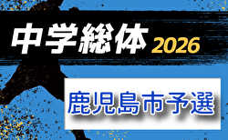 2026年度 鹿児島市郡中学校総合体育大会サッカー競技大会 6/9,10,11結果速報！組合せ情報募集