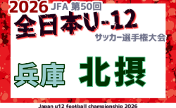 2026年度 JFA第50回 全日本U-12サッカー選手権大会兵庫県大会 北摂大会 10/12結果速報中!組合せ・結果1試合から情報募集
