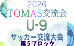 2026年度 第10回TOMAS東京都U-9サッカー交流大会 第5ブロック 7/12までの結果掲載!次回7/18,19,20