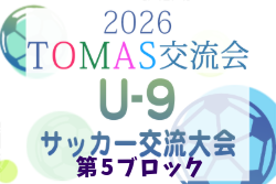2026年度 第10回TOMAS東京都U-9サッカー交流大会 第5ブロック 7/12までの結果掲載！次回7/18,19,20