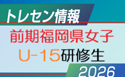 【メンバー】2026年度 福岡県トレセン女子 U15 前期研修生掲載！情報提供ありがとうございました！